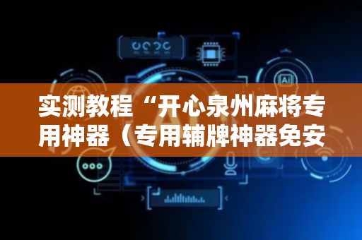 实测教程“开心泉州麻将专用神器（专用辅牌神器免安装）