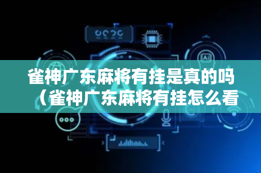 雀神广东麻将有挂是真的吗（雀神广东麻将有挂怎么看出来）