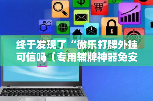 终于发现了“微乐打牌外挂可信吗（专用辅牌神器免安装）