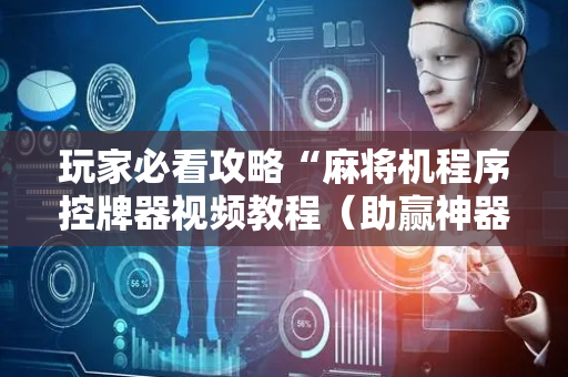 玩家必看攻略“麻将机程序控牌器视频教程（助赢神器通用版）