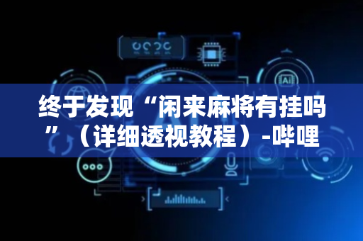 终于发现“闲来麻将有挂吗”（详细透视教程）-哔哩哔哩