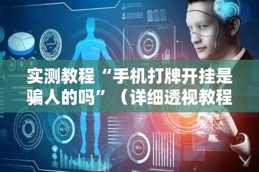 实测教程“手机打牌开挂是骗人的吗”（详细透视教程）-哔哩哔哩