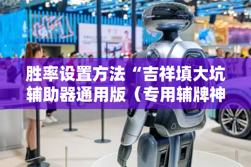 胜率设置方法“吉祥填大坑辅助器通用版（专用辅牌神器免安装）