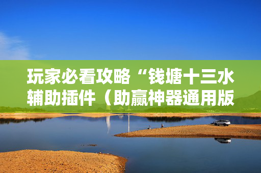 玩家必看攻略“钱塘十三水辅助插件（助赢神器通用版）