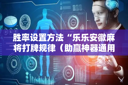 胜率设置方法“乐乐安徽麻将打牌规律（助赢神器通用版）