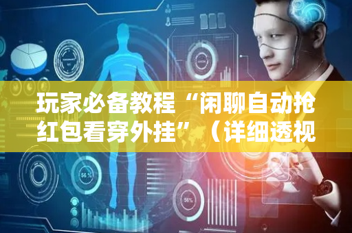 玩家必备教程“闲聊自动抢红包看穿外挂”（详细透视教程）-哔哩哔哩