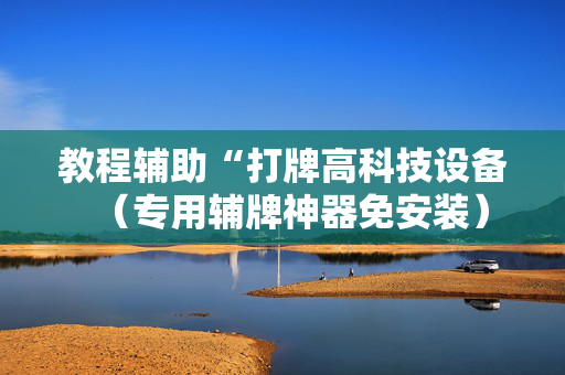 教程辅助“打牌高科技设备（专用辅牌神器免安装）