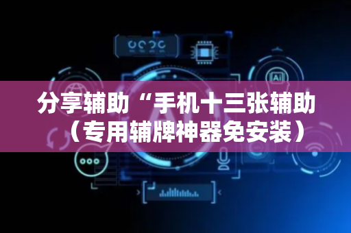 分享辅助“手机十三张辅助（专用辅牌神器免安装）