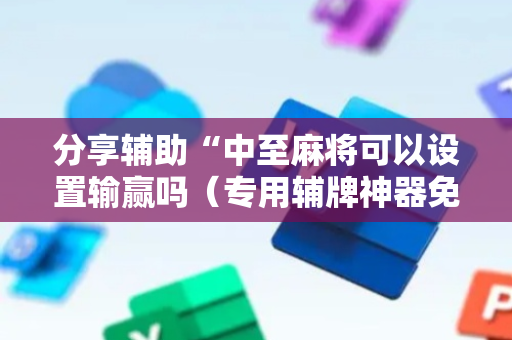 分享辅助“中至麻将可以设置输赢吗（专用辅牌神器免安装）