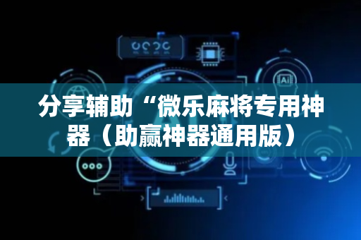 分享辅助“微乐麻将专用神器（助赢神器通用版）