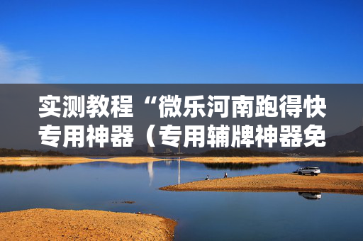 实测教程“微乐河南跑得快专用神器（专用辅牌神器免安装）