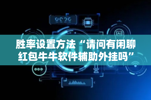 胜率设置方法“请问有闲聊红包牛牛软件辅助外挂吗”（详细透视教程）-哔哩哔哩