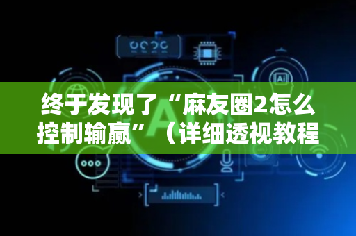 终于发现了“麻友圈2怎么控制输赢”（详细透视教程）-哔哩哔哩