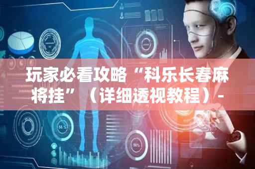 玩家必看攻略“科乐长春麻将挂”（详细透视教程）-哔哩哔哩