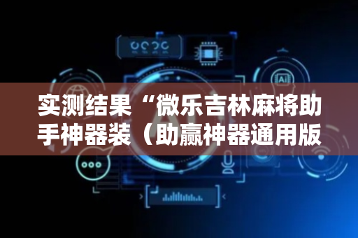 实测结果“微乐吉林麻将助手神器装（助赢神器通用版）