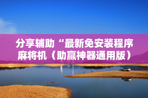 分享辅助“最新免安装程序麻将机（助赢神器通用版）