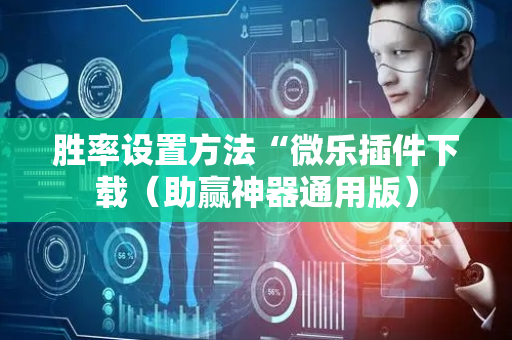 胜率设置方法“微乐插件下载（助赢神器通用版）