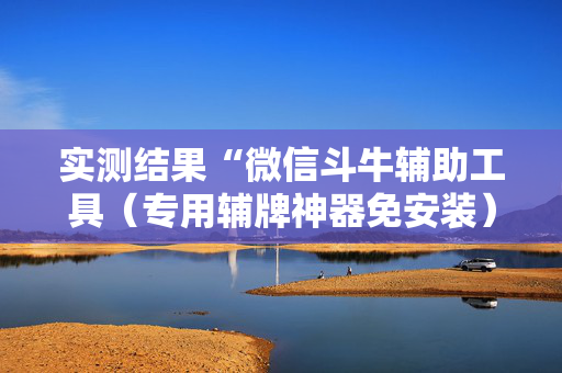 实测结果“微信斗牛辅助工具（专用辅牌神器免安装）