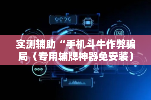 实测辅助“手机斗牛作弊骗局（专用辅牌神器免安装）