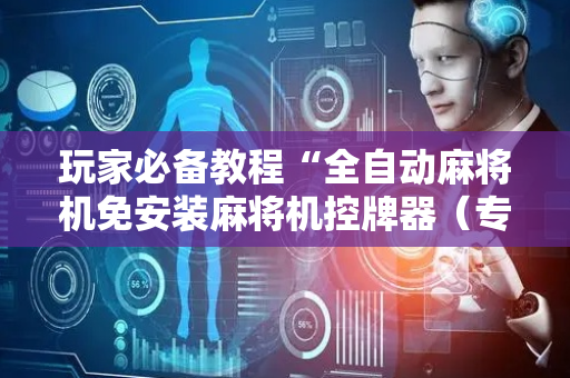 玩家必备教程“全自动麻将机免安装麻将机控牌器（专用辅牌神器免安装）