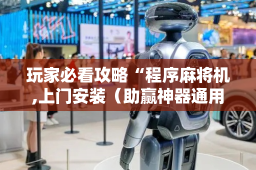 玩家必看攻略“程序麻将机,上门安装（助赢神器通用版）
