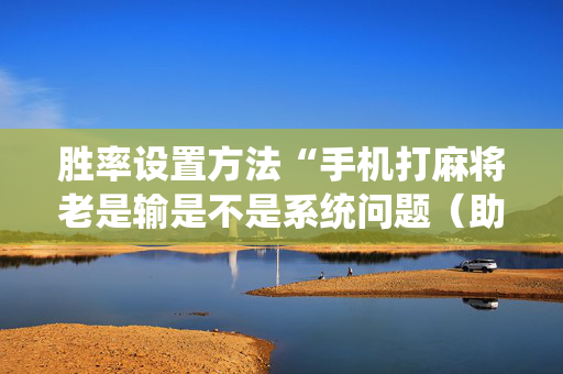 胜率设置方法“手机打麻将老是输是不是系统问题（助赢神器通用版）