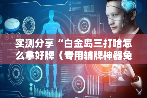 实测分享“白金岛三打哈怎么拿好牌（专用辅牌神器免安装）