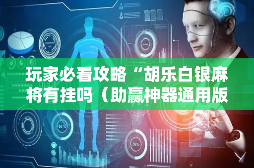 玩家必看攻略“胡乐白银麻将有挂吗（助赢神器通用版）