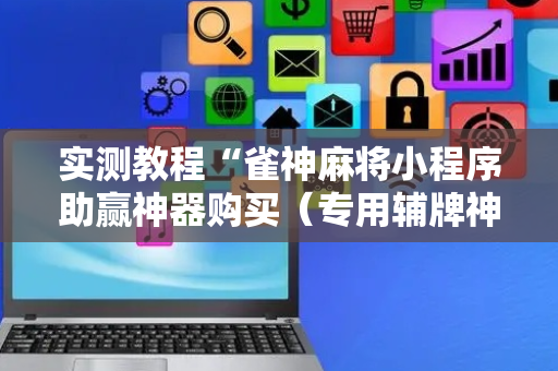 实测教程“雀神麻将小程序助赢神器购买（专用辅牌神器免安装）