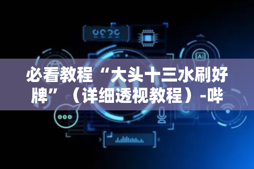 必看教程“大头十三水刷好牌”（详细透视教程）-哔哩哔哩