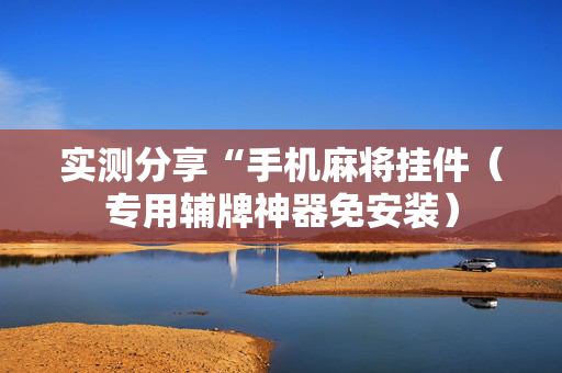 实测分享“手机麻将挂件（专用辅牌神器免安装）