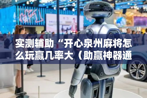 实测辅助“开心泉州麻将怎么玩赢几率大（助赢神器通用版）