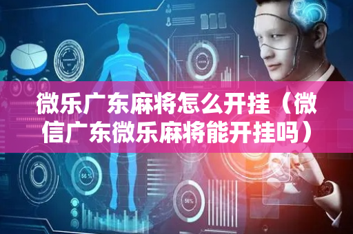 微乐广东麻将怎么开挂（微信广东微乐麻将能开挂吗）