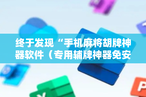 终于发现“手机麻将胡牌神器软件（专用辅牌神器免安装）