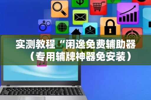 实测教程“闲逸免费辅助器（专用辅牌神器免安装）