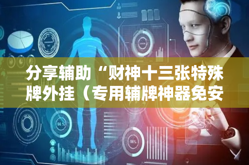 分享辅助“财神十三张特殊牌外挂（专用辅牌神器免安装）