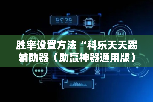 胜率设置方法“科乐天天踢辅助器（助赢神器通用版）