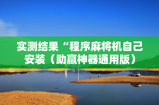 实测结果“程序麻将机自己安装（助赢神器通用版）