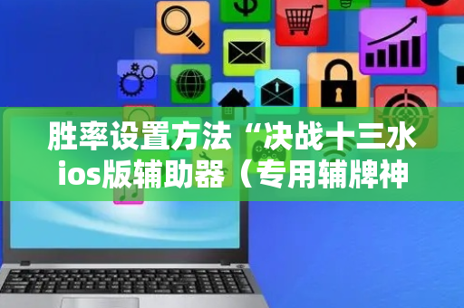 胜率设置方法“决战十三水ios版辅助器（专用辅牌神器免安装）