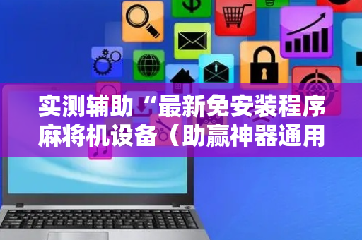实测辅助“最新免安装程序麻将机设备（助赢神器通用版）