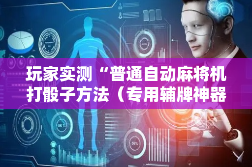 玩家实测“普通自动麻将机打骰子方法（专用辅牌神器免安装）