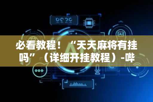 必看教程！“天天麻将有挂吗”（详细开挂教程）-哔哩哔哩