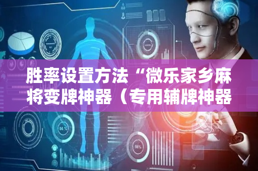 胜率设置方法“微乐家乡麻将变牌神器（专用辅牌神器免安装）
