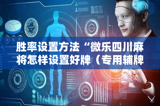 胜率设置方法“微乐四川麻将怎样设置好牌（专用辅牌神器免安装）