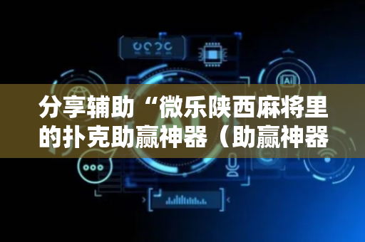 分享辅助“微乐陕西麻将里的扑克助赢神器（助赢神器通用版）