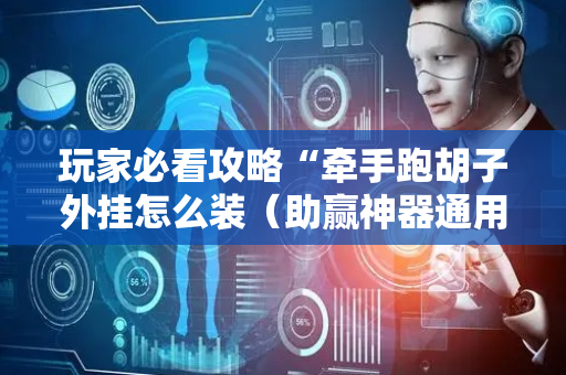 玩家必看攻略“牵手跑胡子外挂怎么装（助赢神器通用版）