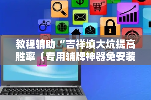 教程辅助“吉祥填大坑提高胜率（专用辅牌神器免安装）