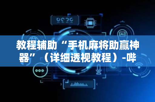 教程辅助“手机麻将助赢神器”（详细透视教程）-哔哩哔哩