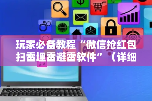 玩家必备教程“微信抢红包扫雷埋雷避雷软件”（详细透视教程）-哔哩哔哩