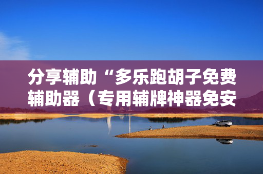 分享辅助“多乐跑胡子免费辅助器（专用辅牌神器免安装）